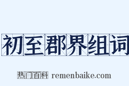初至郡界组词是什么意思的图片